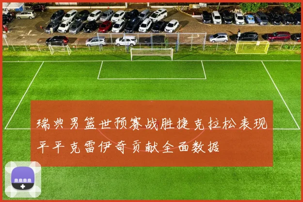 瑞典男篮世预赛战胜捷克拉松表现平平克雷伊奇贡献全面数据
