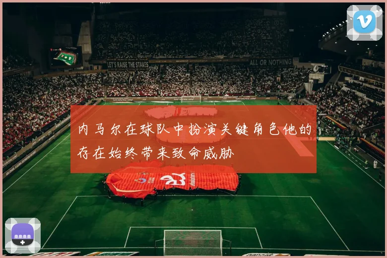 内马尔在球队中扮演关键角色他的存在始终带来致命威胁