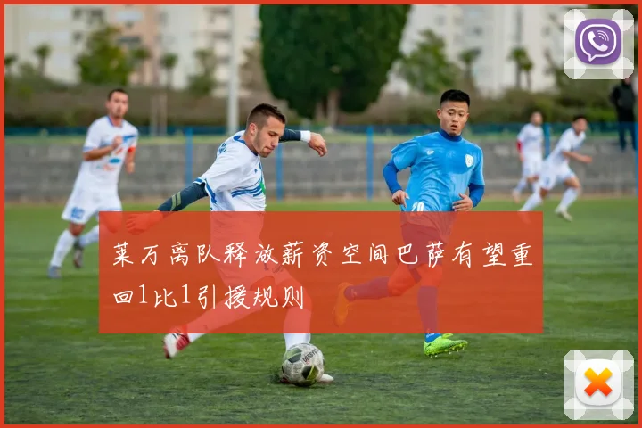 莱万离队释放薪资空间巴萨有望重回1比1引援规则