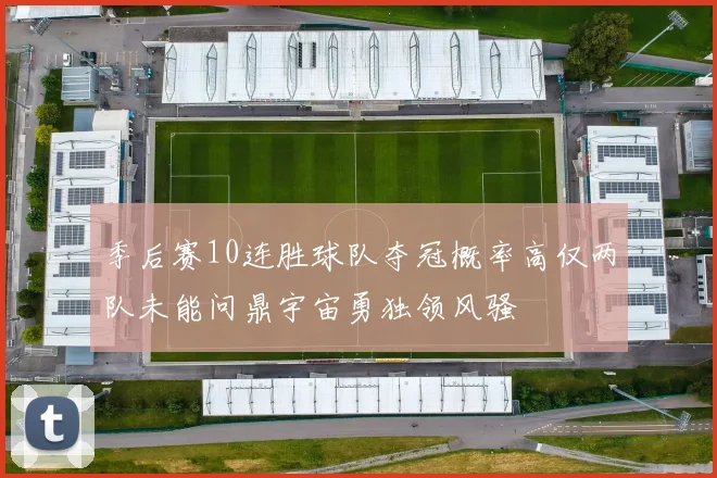 季后赛10连胜球队夺冠概率高仅两队未能问鼎宇宙勇独领风骚