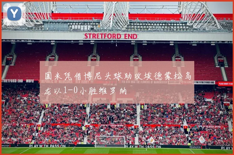 国米凭借博尼头球助攻埃德蒙松乌龙以1-0小胜维罗纳