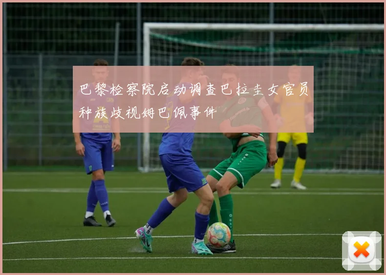 巴黎检察院启动调查巴拉圭女官员种族歧视姆巴佩事件