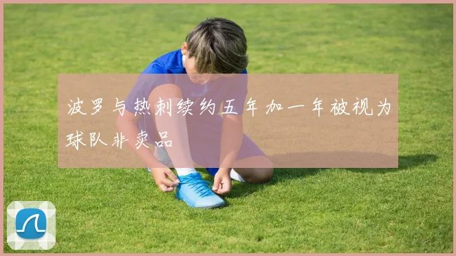 波罗与热刺续约五年加一年被视为球队非卖品