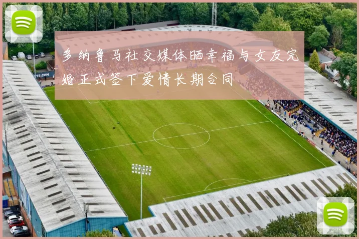 多纳鲁马社交媒体晒幸福与女友完婚正式签下爱情长期合同